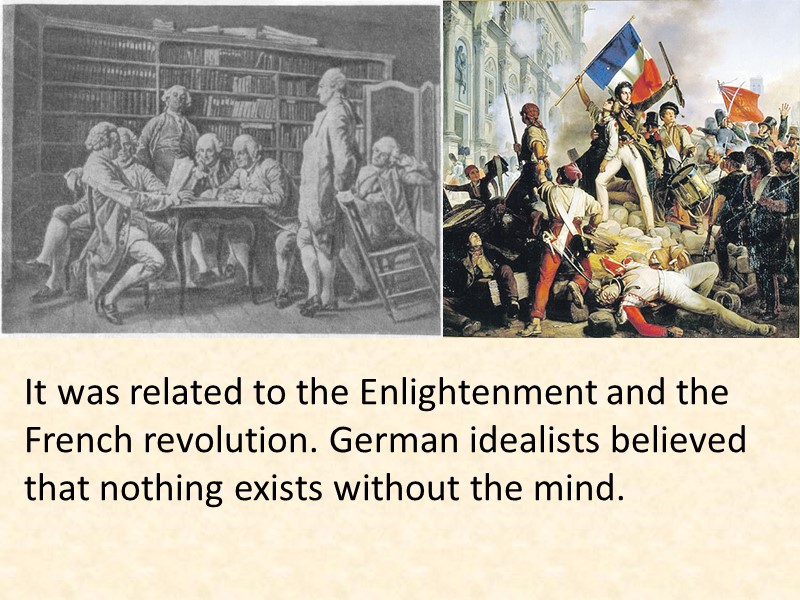 It was related to the Enlightenment and the French revolution. German idealists believed that